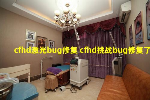 cfhd激光bug修复 cfhd挑战bug修复了吗